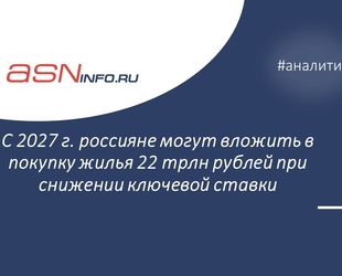 С 2027 г. россияне могут вложить в покупку жилья 22 трлн рублей при снижении ключевой ставки 