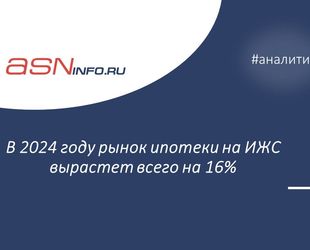 В 2024 году рынок ипотеки на ИЖС вырастет всего на 16%