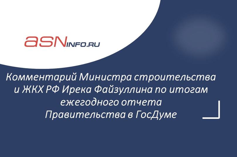 Комментарий Министра строительства и ЖКХ РФ Ирека Файзуллина по итогам ежегодного отчета Правительства в Государственной Думе