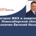 Министром ЖКХ и энергетики Новосибирской области назначен Евгений Назаров
