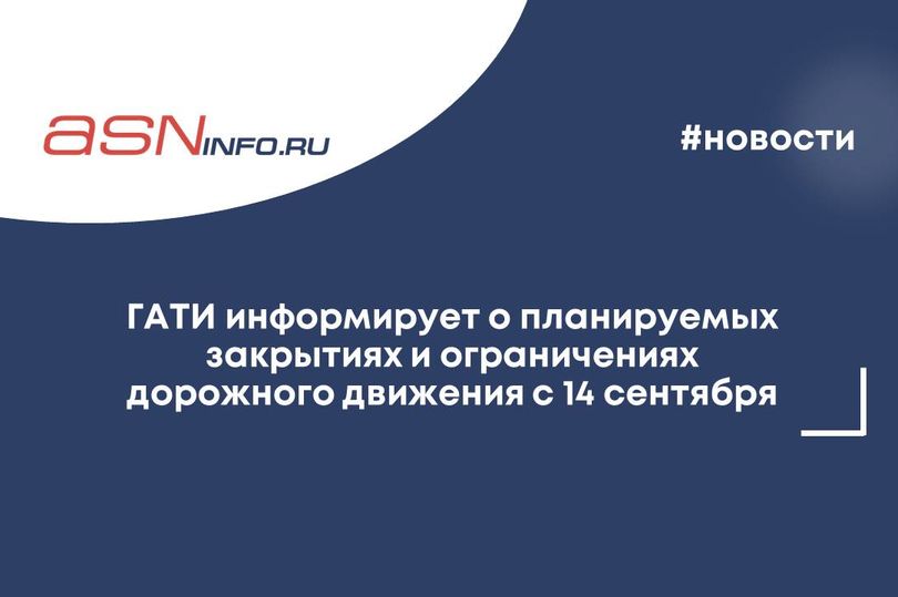 ГАТИ информирует о планируемых закрытиях и ограничениях дорожного движения с 14 сентября