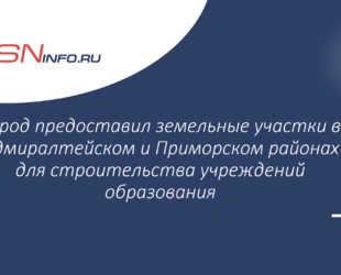 Город предоставил земельные участки в Адмиралтейском и Приморском районах для строительства учреждений образования