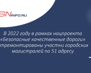 В 2022 году в рамках нацпроекта «Безопасные качественные дороги» отремонтированы участки городских магистралей по 51 адресу