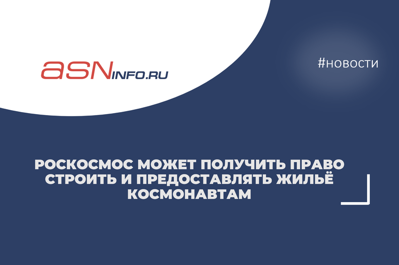 Роскосмос может получить право строить и предоставлять жильё космонавтам