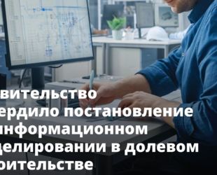 Правительство утвердило постановление об информационном моделировании в долевом строительстве