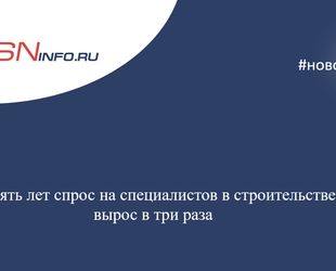 За пять лет спрос на специалистов в строительстве вырос в три раза