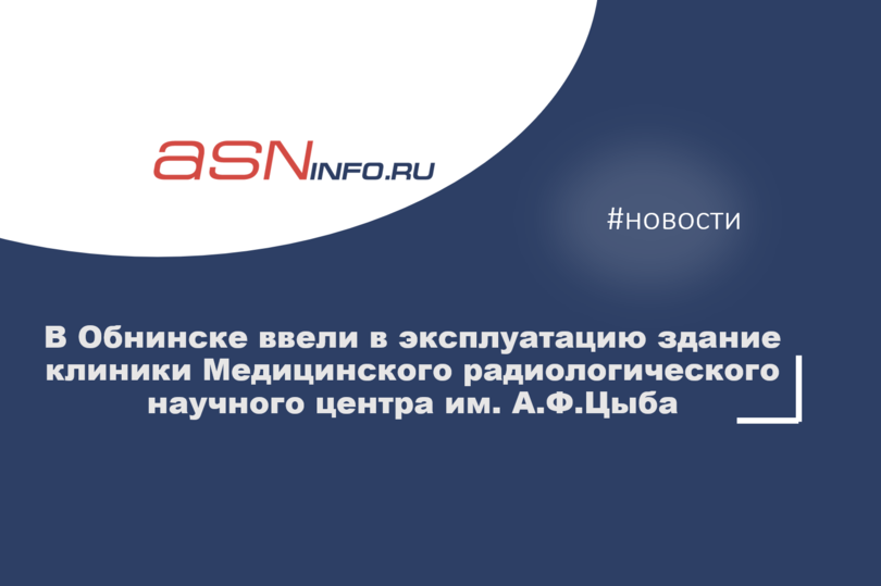В Обнинске ввели в эксплуатацию здание клиники Медицинского радиологического научного центра им. А.Ф.Цыба