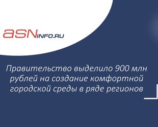Правительство выделило 900 млн рублей на создание комфортной городской среды в ряде регионов 