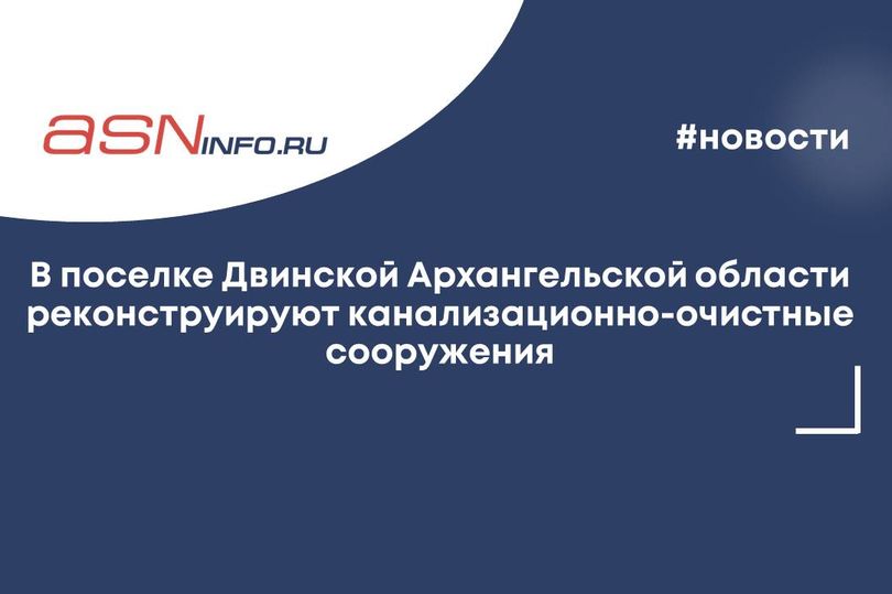 В поселке Двинской Архангельской области реконструируют канализационно-очистные сооружения