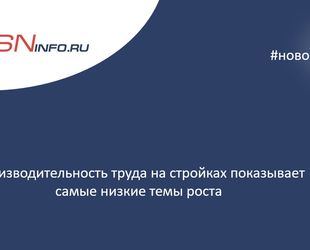 Производительность труда на стройках показывает самые низкие темы роста