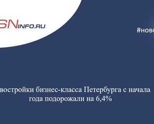 Новостройки бизнес-класса Петербурга с начала года подорожали на 6,4%