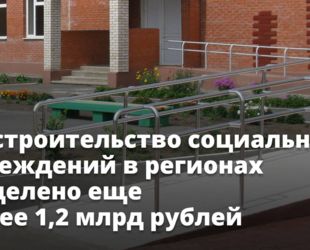 Правительство выделило ещё более 1,2 млрд рублей на строительство социальных учреждений в регионах
