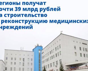 Правительство направит регионам почти 39 млрд рублей на строительство и реконструкцию медицинских учреждений