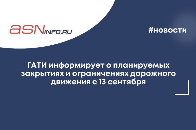 ГАТИ информирует о планируемых закрытиях и ограничениях дорожного движения с 13 сентября