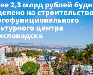 Правительство направит более 2,3 млрд рублей на строительство многофункционального культурного центра в Кисловодске