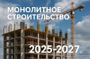 Монолитное строительство: что изменится для подрядчиков в 2025–2027 годах